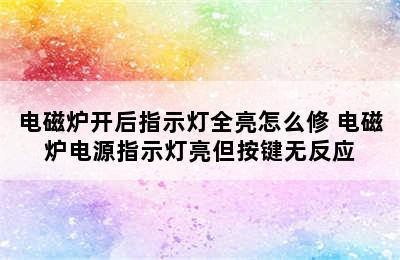 电磁炉开后指示灯全亮怎么修 电磁炉电源指示灯亮但按键无反应